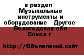  в раздел : Музыкальные инструменты и оборудование » Другое . Вологодская обл.,Сокол г.
